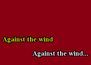 Against the wind

Against the wind...