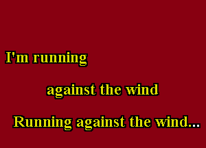 I'm running

against the wind

Running against the wind...