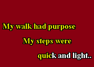 My walk had purpose

My steps were

quick and light.