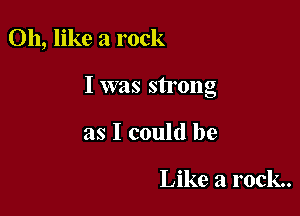 011, like a rock

I was strong

as I could be

Like a rock.