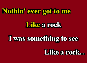 Nothin' ever got to me

Like a rock

I was something to see

Like a rock...