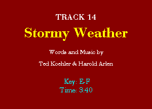 TRACK 14
Stormy Weather

Words and Mums by
Ted Koclrdm' 6x Harold Arlan

Keyz E-F
Tune 340