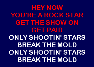 ONLY SHOOTIN' STARS
BREAK THE MOLD
ONLY SHOOTIN' STARS
BREAK THE MOLD