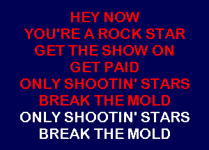 ONLY SHOOTIN' STARS
BREAK THE MOLD