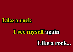 Like a rock

I see myself again

Like a rock...