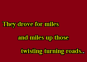 They drove for miles

and miles up those

twisting turning roads..