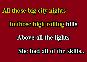 All those big city nights
In those high rolling hills
Above all the lights

She had all of the skills