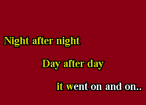 Night after night

Day after day

it went on and 0n..