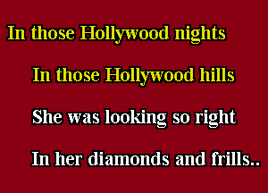 In those Hollywood nights
In those Hollywood hills
She was looking so right

In her diamonds and frills..