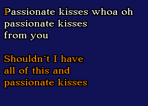 Passionate kisses whoa oh
passionate kisses
from you

Shouldn't I have
all of this and
passionate kisses