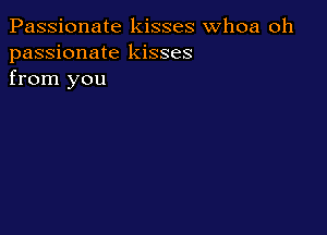 Passionate kisses whoa oh
passionate kisses
from you