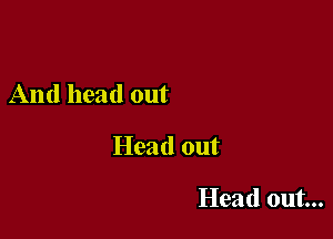 And head out

Head out

Head out...