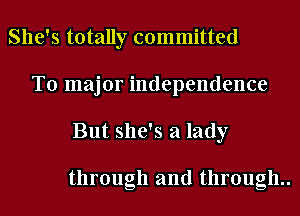 She's totally committed
T0 major independence
But she's a lady

through and through..