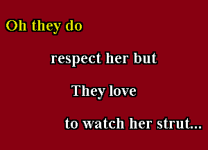 011 they (10

respect her but

They love

to watch her strut...