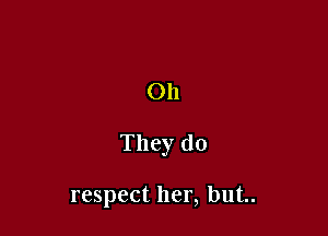 011

They do

respect her, but..