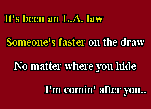 It's been an L.A. law
Someone's faster on the draw
No matter Where you hide

I'm comin' after you..