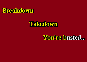 Breakdown

Takedown

You're busted..