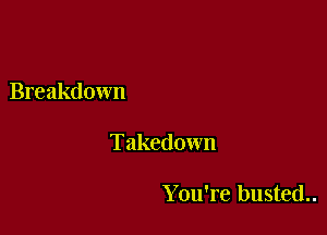 Breakdown

Takedown

You're busted..