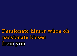 Passionate kisses whoa oh
passionate kisses
from you