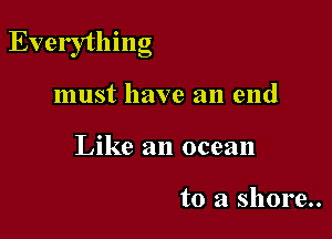 Everything

must have an end
Like an ocean

to 21 5110112..