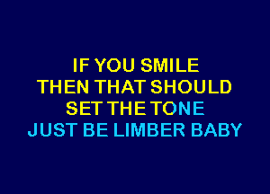 IF YOU SMILE
THEN THAT SHOULD
SETTHETONE
JUST BE LIMBER BABY