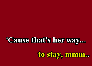 'Cause that's her way...

to stay, mmm..