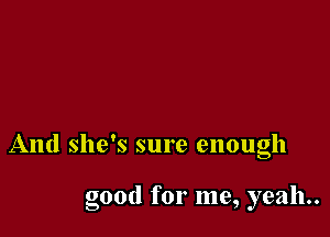 And she's sure enough

good for me, yeah.