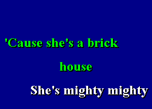 'Cause she's a brick

house

She's mighty mighty