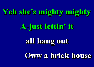 Yell she's mighty mighty

A-just lettin' it

all hang out

Oww a brick house