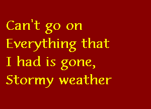 Can't go on
Everything that

I had is gone,
Stormy weather