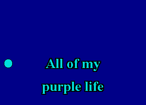 All of my

purple life