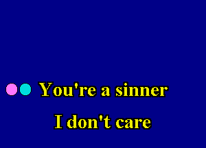 00 Y ou're a sinner

I don't care