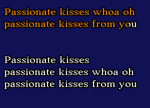 Passionate kisses whoa oh
passionate kisses from you

Passionate kisses
passionate kisses whoa oh
passionate kisses from you