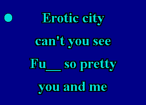 Erotic city

can't you see

Fu so pretty

you and me