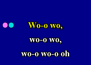 O O W 0-0 wo,

wo-o wo,

wo-o wo-o 0h