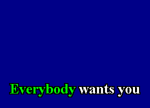 Everybody wants you