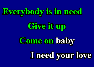 Everybody is in need
Give it up

Come on baby

I need your love