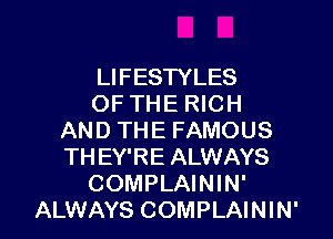 LIFESTYLES
OF THE RICH
AND THE FAMOUS
TH EY'RE ALWAYS
COMPLAININ'

ALWAYS COMPLAININ' l