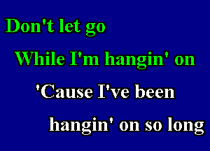 Don't let go
While I'm hangin' 0n

'Cause I've been

' Q
hangm on so long