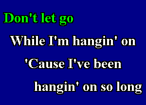 Don't let go
While I'm hangin' 0n

'Cause I've been

' Q
hangm on so long