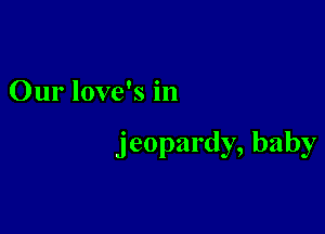 ()urlovekin

jeopardy,baby