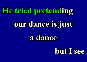 He tried pretending

our dance is just

a dance

but I see