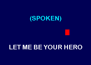 (SPOKEN)

LET ME BE YOUR HERO