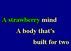 A strawberry mind

A body that's
built for two