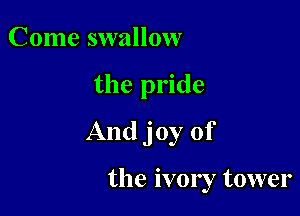 Come swallow

the pride

And joy of

the ivony tower