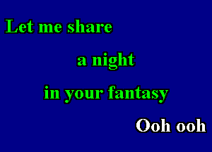 Let me share

a mght

in your fantasy

00h 00h