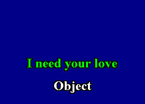 I need your love

Object