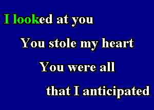 I looked at you

You stole my heart

You were all

that I anticipated