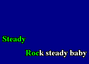 Steady

Rock steady baby