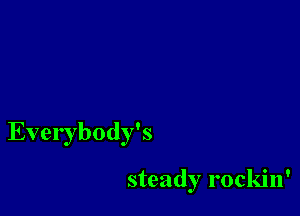 Everybody's

steady rockin'
